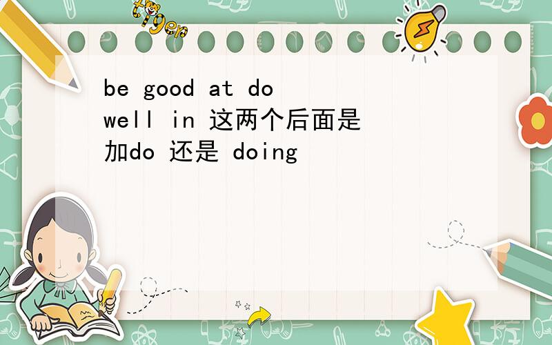 be good at do well in 这两个后面是加do 还是 doing