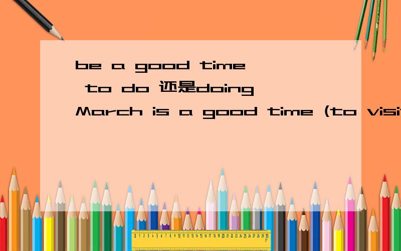 be a good time to do 还是doingMarch is a good time (to visit \ visiting) China