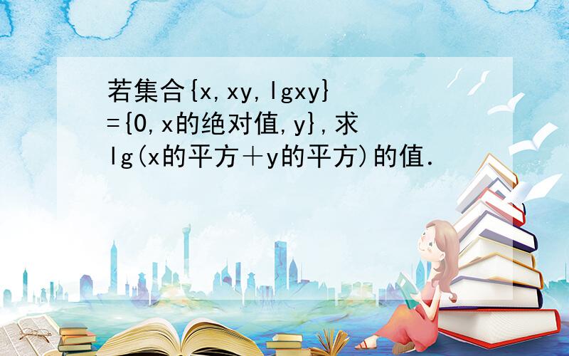 若集合{x,xy,lgxy}={0,x的绝对值,y},求lg(x的平方＋y的平方)的值．