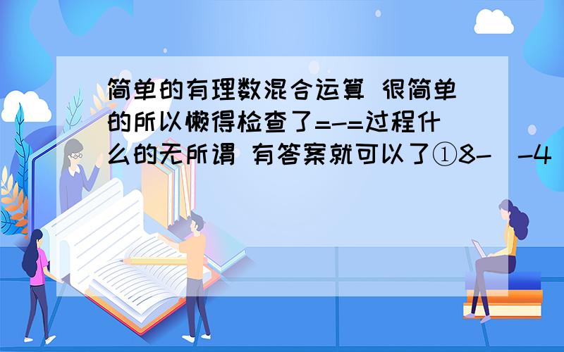 简单的有理数混合运算 很简单的所以懒得检查了=-=过程什么的无所谓 有答案就可以了①8-(-4)÷2²×3②(-3)³÷(-3)÷9③7×3²÷3+(-3)④-5+16-16÷(-2)³⑤(-28)÷(-6+4)+(-1)×5⑥2÷(-2)+0÷7-(-8)×(-2)