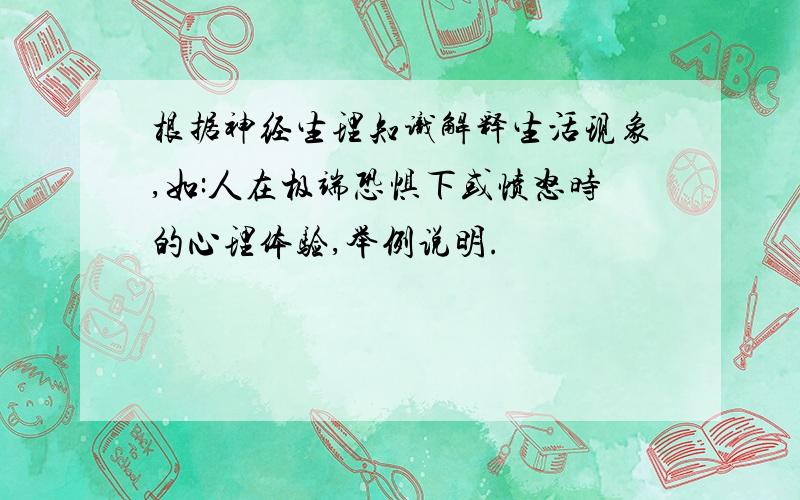 根据神经生理知识解释生活现象,如:人在极端恐惧下或愤怒时的心理体验,举例说明.