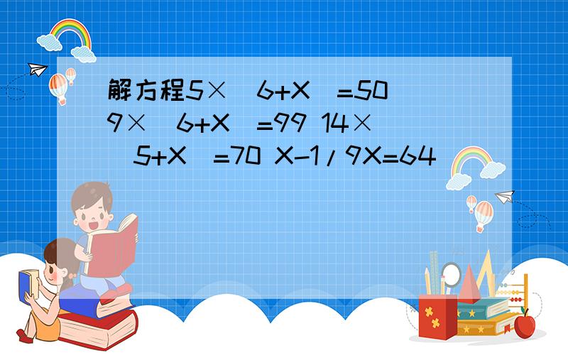 解方程5×(6+X)=50 9×(6+X)=99 14×(5+X)=70 X-1/9X=64