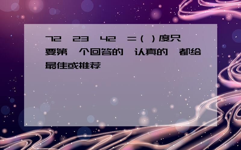 72°23′42″=（）度只要第一个回答的,认真的,都给最佳或推荐