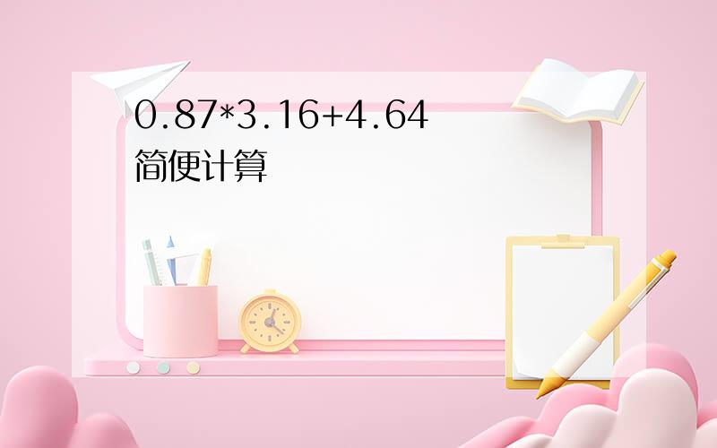 0.87*3.16+4.64简便计算