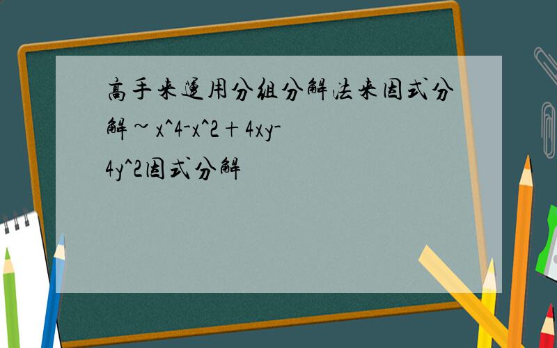 高手来运用分组分解法来因式分解~x^4-x^2+4xy-4y^2因式分解