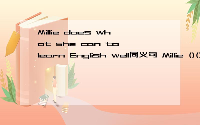 Millie does what she can to learn English well同义句 Millie ()()()()learn English well