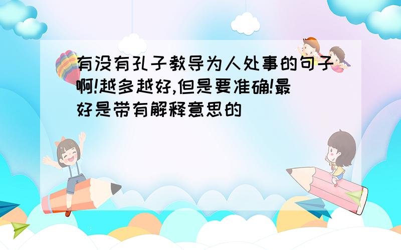 有没有孔子教导为人处事的句子啊!越多越好,但是要准确!最好是带有解释意思的