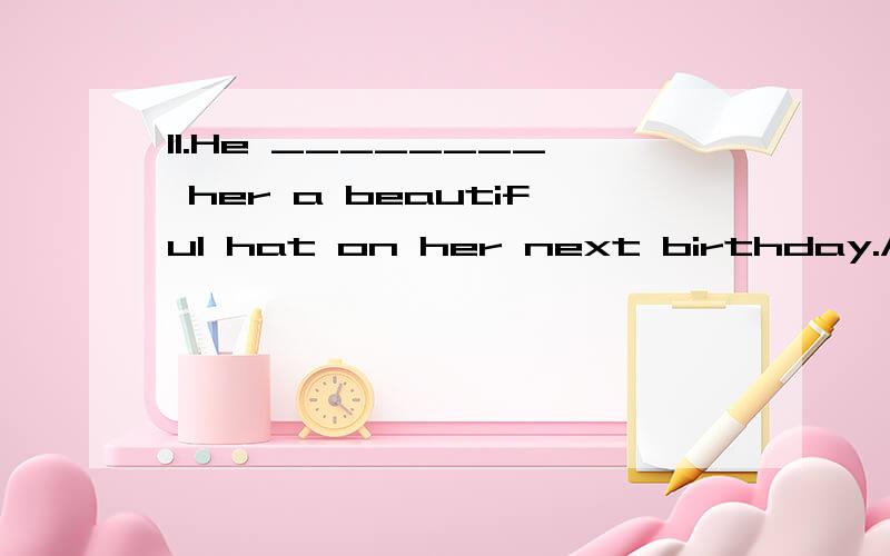 11.He ________ her a beautiful hat on her next birthday.A.gives B.gave C.will giving D.is going to giving 我想选D是不是答案有误啊,应该是is going to give .