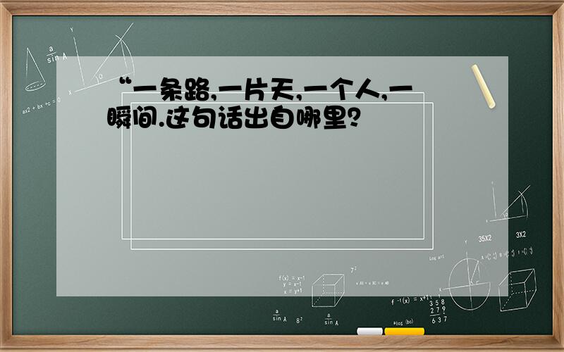 “一条路,一片天,一个人,一瞬间.这句话出自哪里？