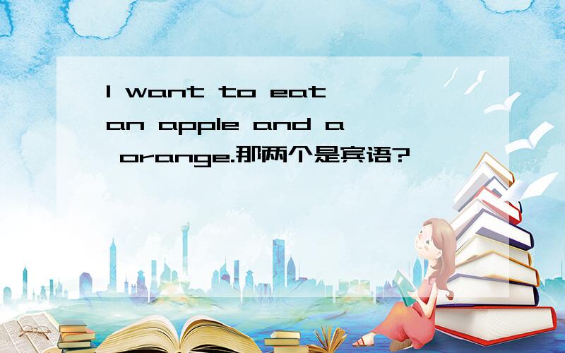 I want to eat an apple and a orange.那两个是宾语?