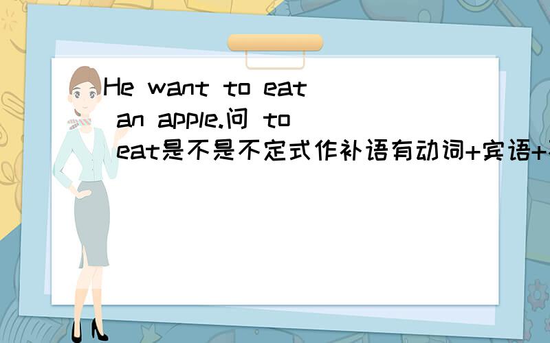 He want to eat an apple.问 to eat是不是不定式作补语有动词+宾语+不定式(to do)