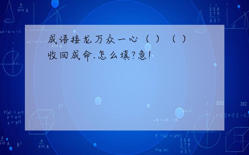 成语接龙万众一心（ ）（ ）收回成命.怎么填?急!