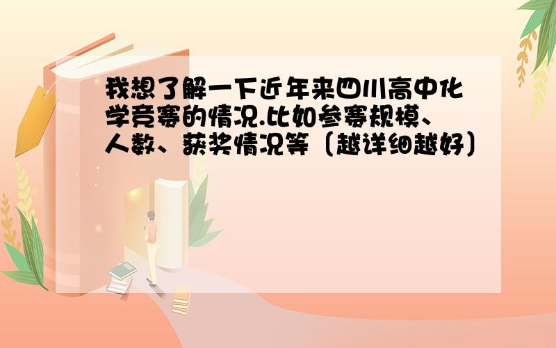 我想了解一下近年来四川高中化学竞赛的情况.比如参赛规模、人数、获奖情况等〔越详细越好〕