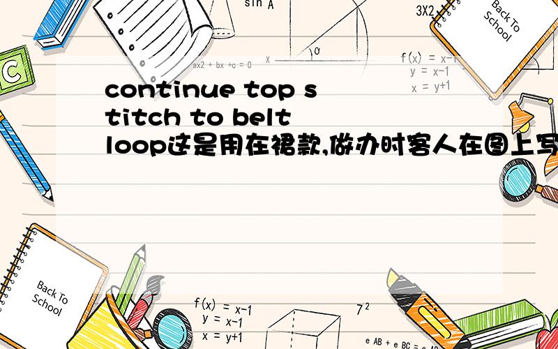 continue top stitch to belt loop这是用在裙款,做办时客人在图上写了这个要求.