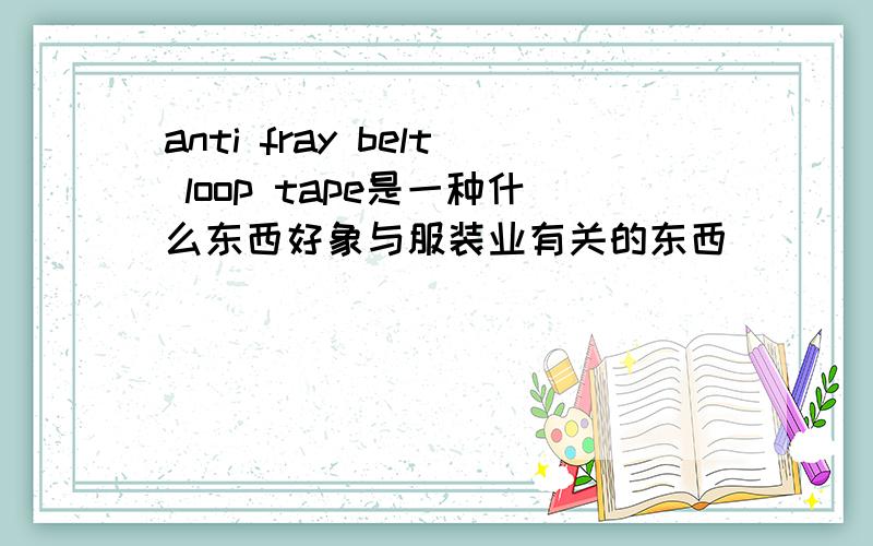 anti fray belt loop tape是一种什么东西好象与服装业有关的东西