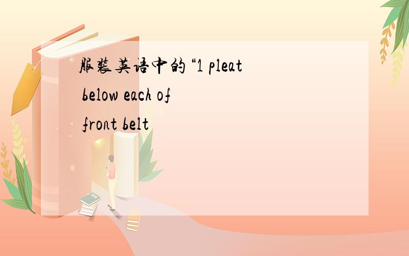 服装英语中的“1 pleat below each of front belt