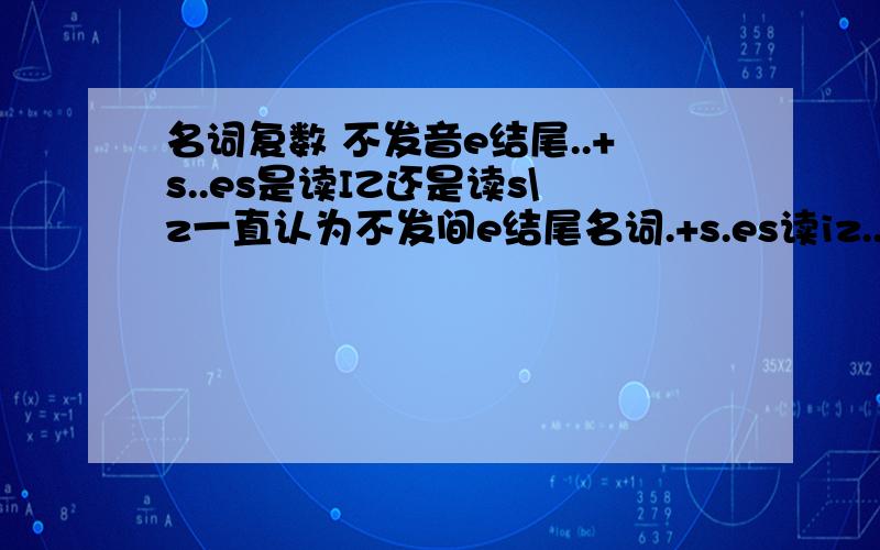 名词复数 不发音e结尾..+s..es是读IZ还是读s\z一直认为不发间e结尾名词.+s.es读iz...但最近晕了.好像有的读iz.有的读s/z..如.apples.grapes.是按清浊发音还是按iz发音呢?