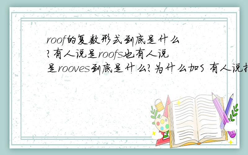 roof的复数形式到底是什么?有人说是roofs也有人说是rooves到底是什么?为什么加S 有人说按语法规则是改成rooves 我们老师也说是rooves 请确切的说明下 明天好去纠正老师的错误...