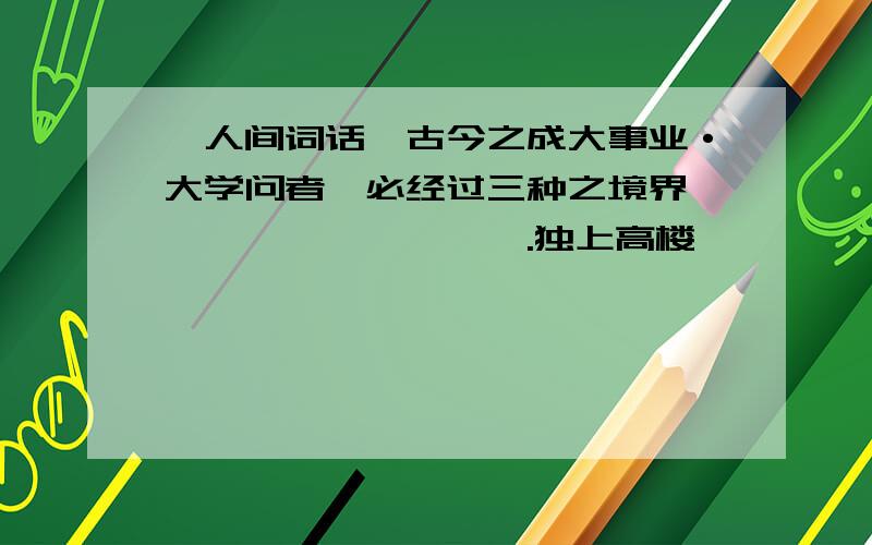 《人间词话》古今之成大事业·大学问者,必经过三种之境界——————————.独上高楼———————