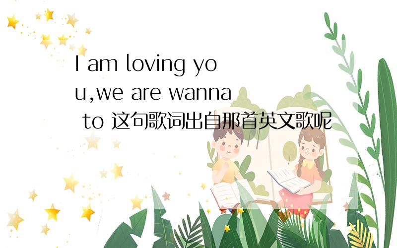 I am loving you,we are wanna to 这句歌词出自那首英文歌呢