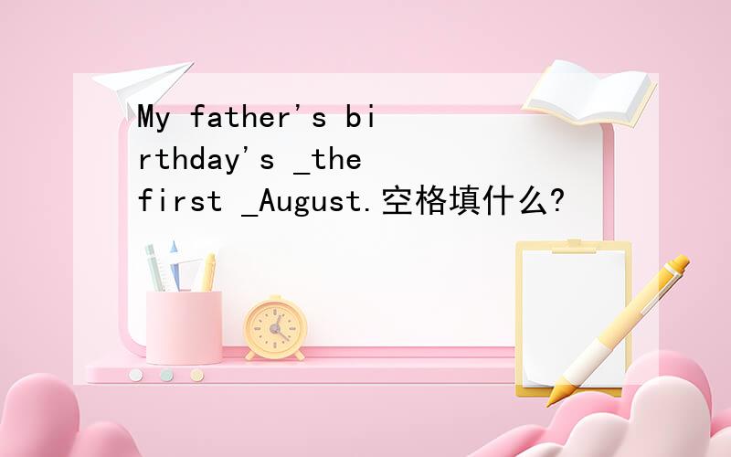 My father's birthday's _the first _August.空格填什么?