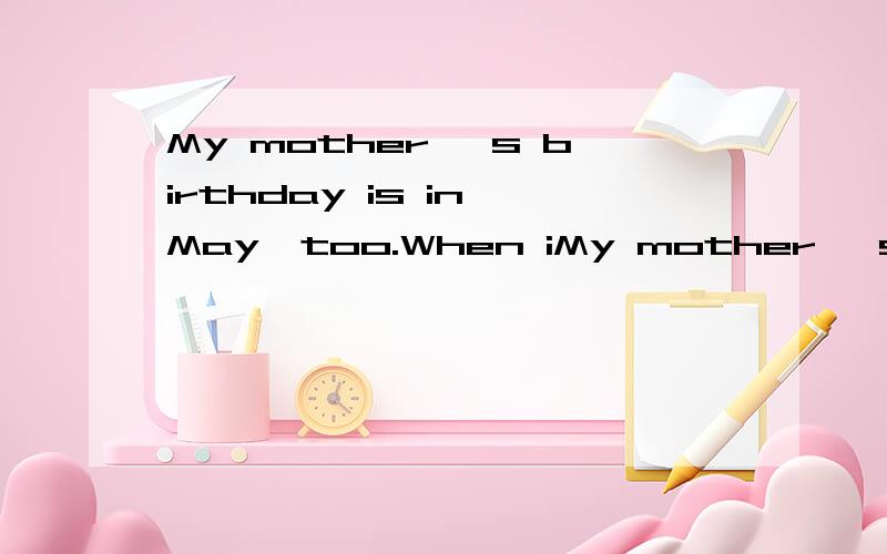 My mother 's birthday is in May,too.When iMy mother 's birthday is in May,too.When is Grandpa's birthday?lt's in June.