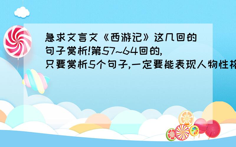 急求文言文《西游记》这几回的句子赏析!第57~64回的,只要赏析5个句子,一定要能表现人物性格的直接把原句给我也可以.谢谢了各位!