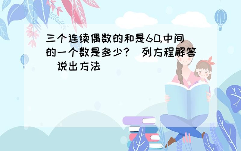 三个连续偶数的和是60,中间的一个数是多少?（列方程解答）说出方法