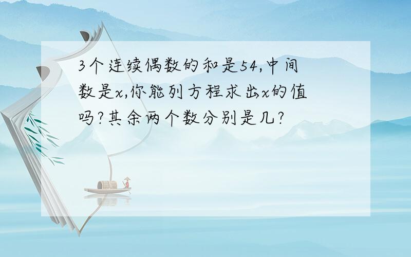 3个连续偶数的和是54,中间数是x,你能列方程求出x的值吗?其余两个数分别是几?