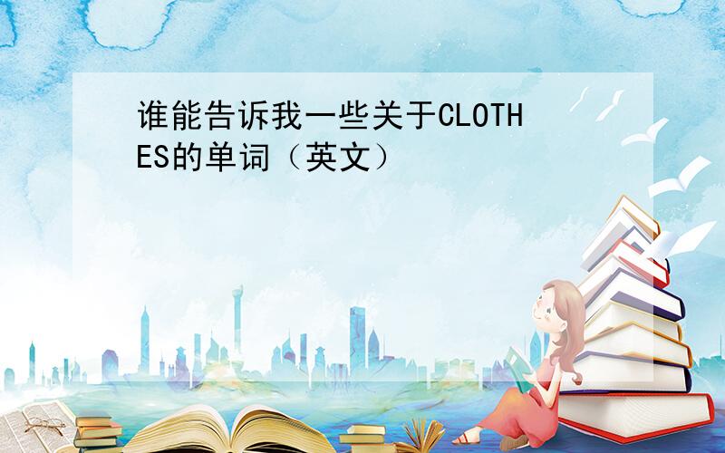 谁能告诉我一些关于CLOTHES的单词（英文）