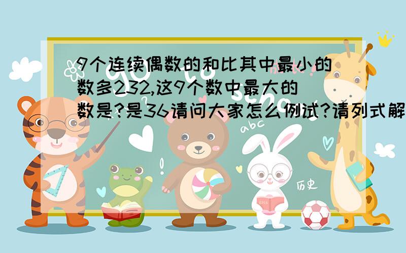 9个连续偶数的和比其中最小的数多232,这9个数中最大的数是?是36请问大家怎么例试?请列式解答：一、9个连续偶数的和比其中最小的数多232,这9个数中最大的数是?二、一个五位数被72整除,首