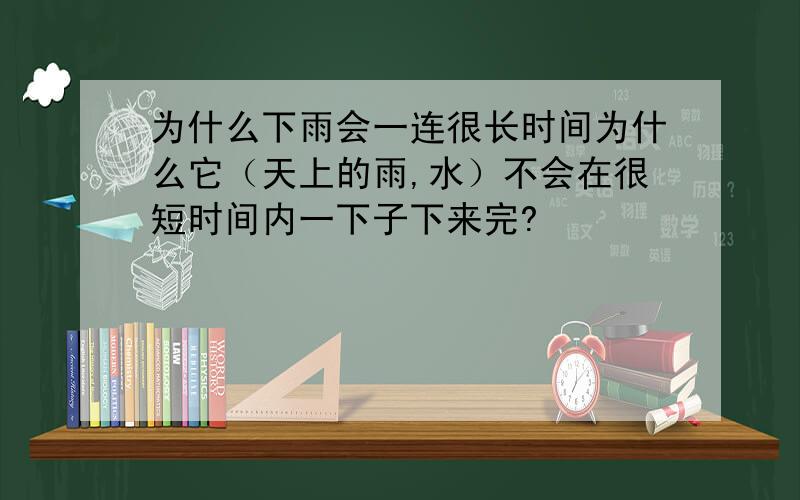 为什么下雨会一连很长时间为什么它（天上的雨,水）不会在很短时间内一下子下来完?