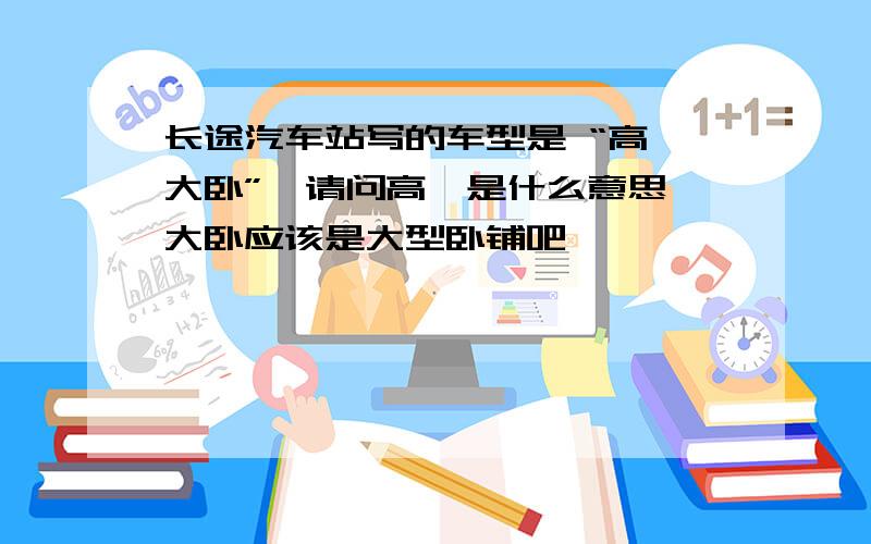 长途汽车站写的车型是 “高一大卧”,请问高一是什么意思,大卧应该是大型卧铺吧