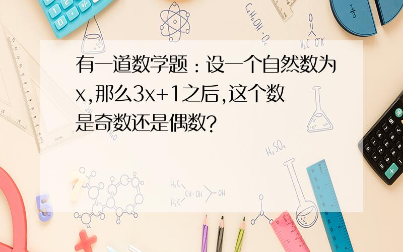 有一道数学题：设一个自然数为x,那么3x+1之后,这个数是奇数还是偶数?