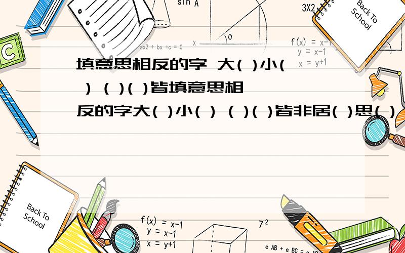 填意思相反的字 大( )小( ) ( )( )皆填意思相反的字大( )小( ) ( )( )皆非居( )思( ) ( )赴( )继