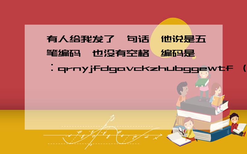 有人给我发了一句话,他说是五笔编码,也没有空格,编码是 ：qrnyjfdgavckzhubggewtf （其中的zhu 和 ge 是汉语拼音,其他都是五笔 ）