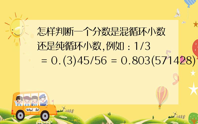 怎样判断一个分数是混循环小数还是纯循环小数,例如：1/3 = 0.(3)45/56 = 0.803(571428)