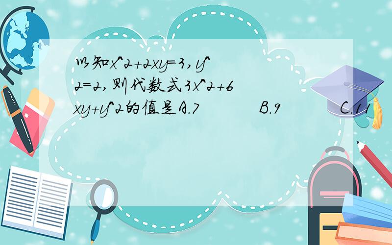 以知x^2+2xy=3,y^2=2,则代数式3x^2+6xy+y^2的值是A.7          B.9          C.11          D.13