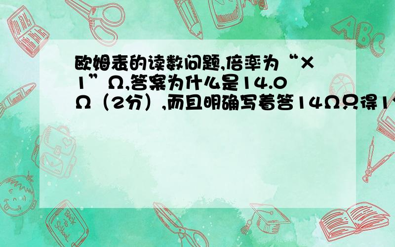 欧姆表的读数问题,倍率为“×1”Ω,答案为什么是14.0Ω（2分）,而且明确写着答14Ω只得1分