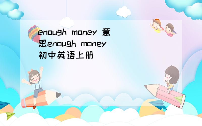 enough money 意思enough money 初中英语上册