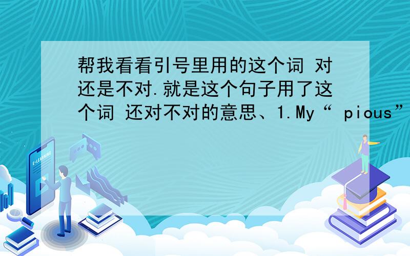 帮我看看引号里用的这个词 对还是不对.就是这个句子用了这个词 还对不对的意思、1.My“ pious” uncle goes to church every week without fail.2.Sorry,but your story about your dog learning to read isn't very “plausibl