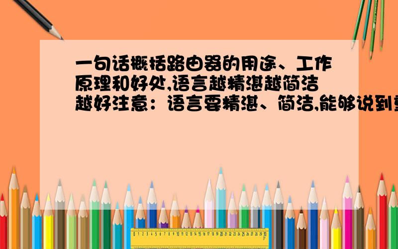 一句话概括路由器的用途、工作原理和好处,语言越精湛越简洁越好注意：语言要精湛、简洁,能够说到重点,最好是在30～50字以内