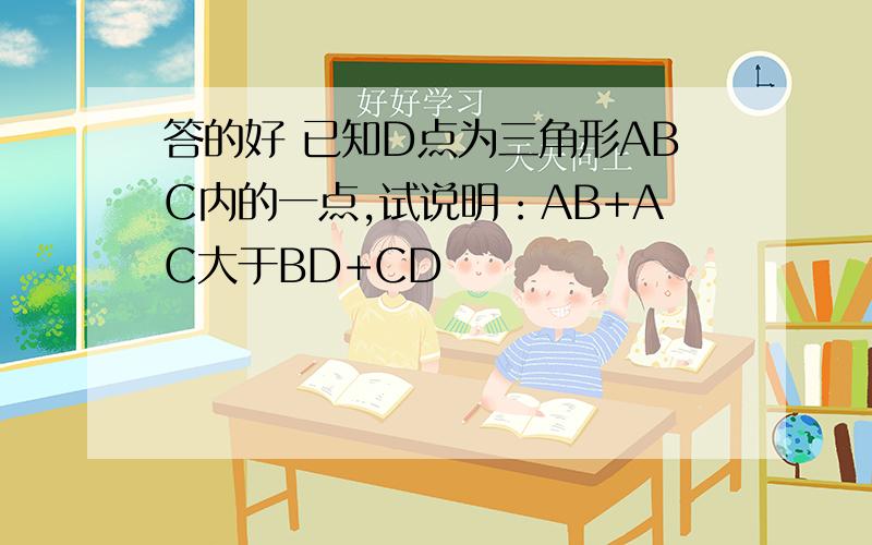 答的好 已知D点为三角形ABC内的一点,试说明：AB+AC大于BD+CD