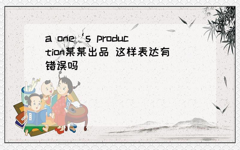 a one‘s production某某出品 这样表达有错误吗