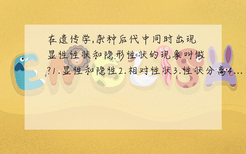 在遗传学,杂种后代中同时出现显性性状和隐形性状的现象叫做?1.显性和隐性2.相对性状3.性状分离4...在遗传学,杂种后代中同时出现显性性状和隐形性状的现象叫做?1.显性和隐性2.相对性状3.