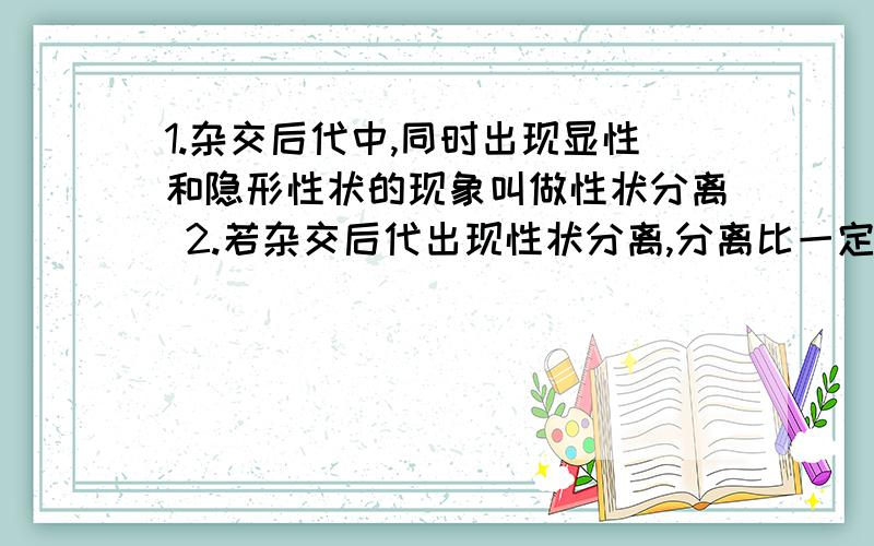 1.杂交后代中,同时出现显性和隐形性状的现象叫做性状分离 2.若杂交后代出现性状分离,分离比一定为三比一这两句话哪个对?