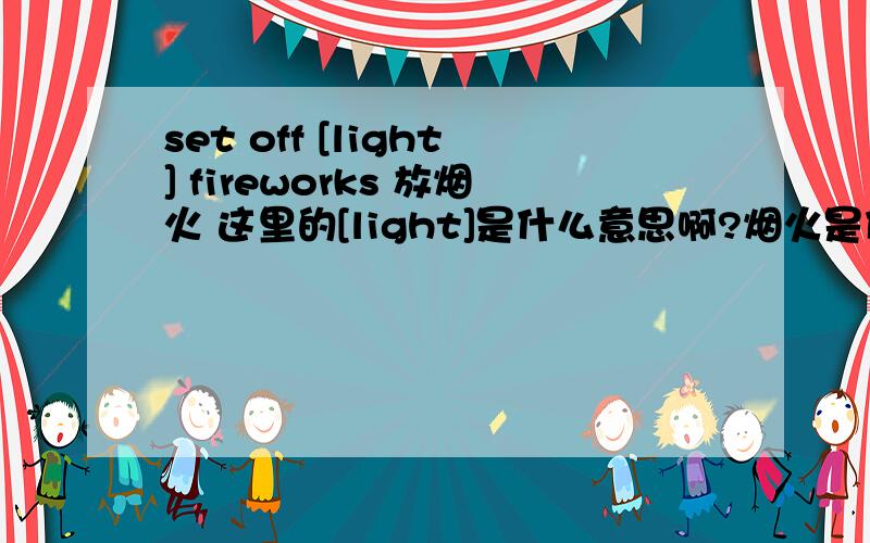 set off [light] fireworks 放烟火 这里的[light]是什么意思啊?烟火是什么啊?是指烟花吗?