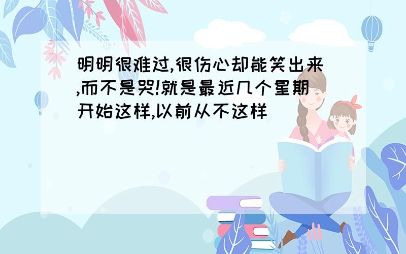 明明很难过,很伤心却能笑出来,而不是哭!就是最近几个星期开始这样,以前从不这样