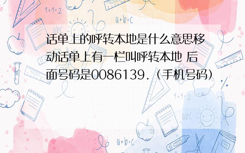 话单上的呼转本地是什么意思移动话单上有一栏叫呼转本地 后面号码是0086139.（手机号码）