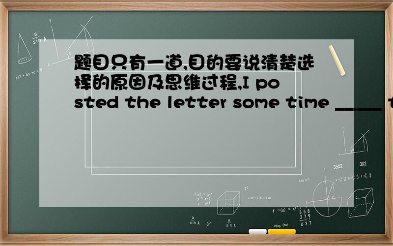 题目只有一道,目的要说清楚选择的原因及思维过程,I posted the letter some time _____ the week .A.in B.during C.throughout D.within